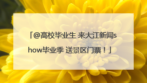 @高校毕业生 来大江新闻show毕业季 送景区门票！
