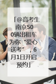 @高考生 南京500辆出租车为你“爱心送考”，6月1日开启预约