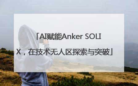 AI赋能Anker SOLIX，在技术无人区探索与突破
