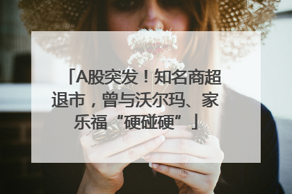 A股突发！知名商超退市，曾与沃尔玛、家乐福“硬碰硬”