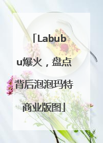 Labubu爆火，盘点背后泡泡玛特商业版图