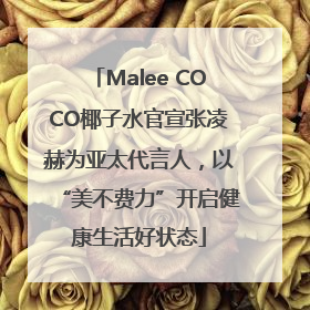 Malee COCO椰子水官宣张凌赫为亚太代言人，以“美不费力”开启健康生活好状态