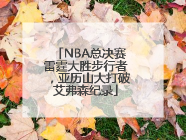 NBA总决赛雷霆大胜步行者，亚历山大打破艾弗森纪录