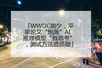 WWDC前夕，苹果论文“炮轰”AI推理模型“假思考”，测试方法遭质疑