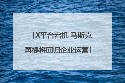 X平台宕机 马斯克再提将回归企业运营